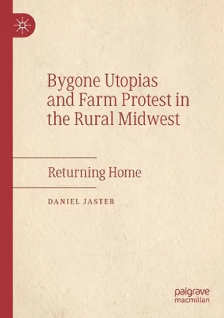 Bygone Utopias and Farm Protest in the Rural Midwest: Returning Home by Daniel Jaster
