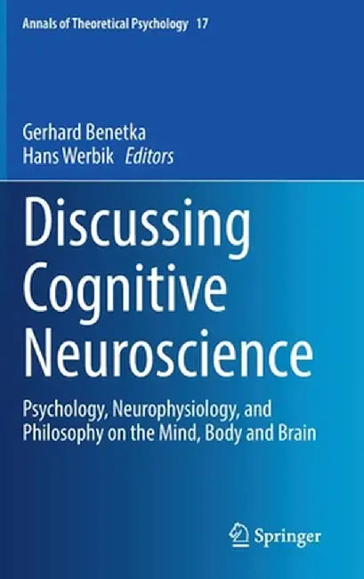 Discussing Cognitive Neuroscience: Psychology Neurophysiology and Philosophy on the Mind Body and Brain by Benetka, Gerhard