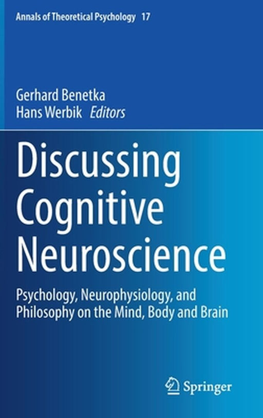 Discussing Cognitive Neuroscience: Psychology Neurophysiology and Philosophy on the Mind Body and Brain by Benetka, Gerhard