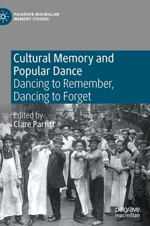 Cultural Memory and Popular Dance: Dancing to Remember, Dancing to Forget by Clare Parfitt