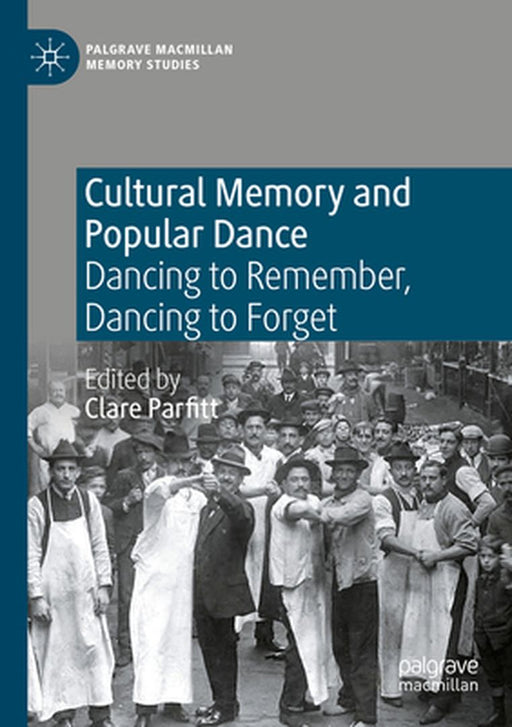 Cultural Memory and Popular Dance: Dancing to Remember, Dancing to Forget by Clare Parfitt