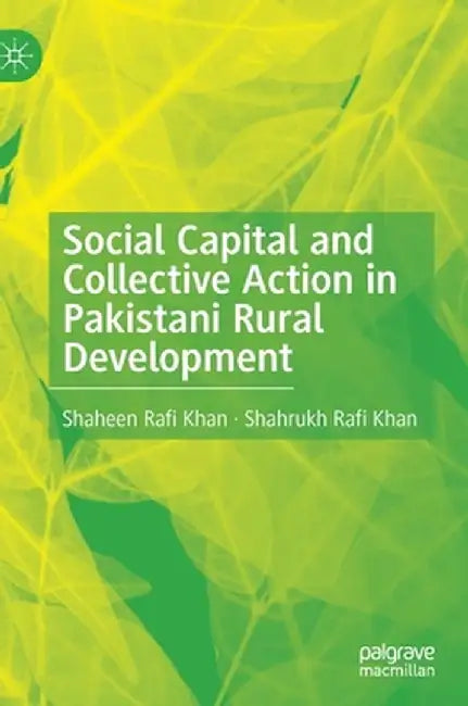 Social Capital and Collective Action in Pakistani Rural Development by Shaheen Rafi Khan