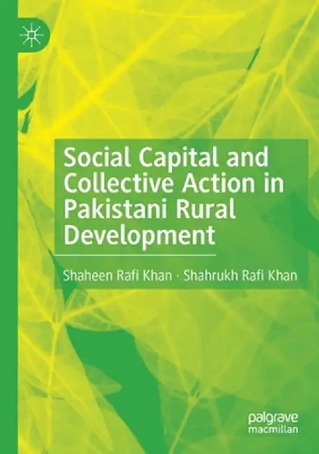 Social Capital and Collective Action in Pakistani Rural Development by Shaheen Rafi Khan