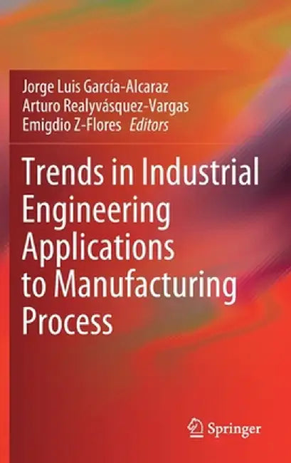 Trends in Industrial Engineering Applications to Manufacturing Process by Jorge Luis García-Alcaraz