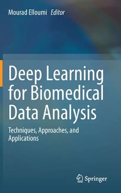 Deep Learning for Biomedical Data Analysis: Techniques, Approaches, and Applications by Mourad Elloumi