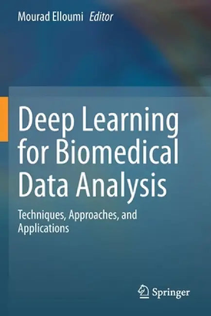Deep Learning for Biomedical Data Analysis: Techniques, Approaches, and Applications by Mourad Elloumi