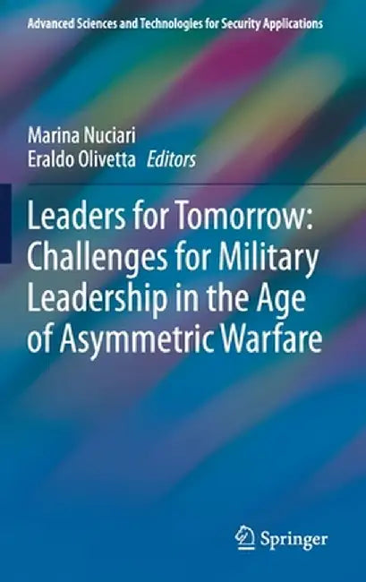 Leaders for Tomorrow: Challenges for Military Leadership in the Age of Asymmetric Warfare by Marina Nuciari