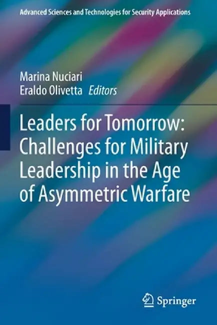 Leaders for Tomorrow: Challenges for Military Leadership in the Age of Asymmetric Warfare by Marina Nuciari