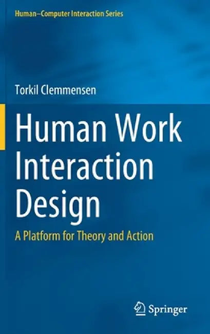 Human Work Interaction Design: A Platform for Theory and Action by Torkil Clemmensen