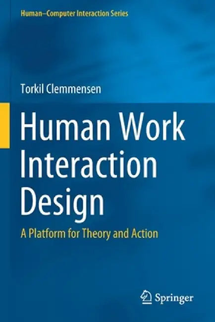 Human Work Interaction Design: A Platform for Theory and Action by Torkil Clemmensen