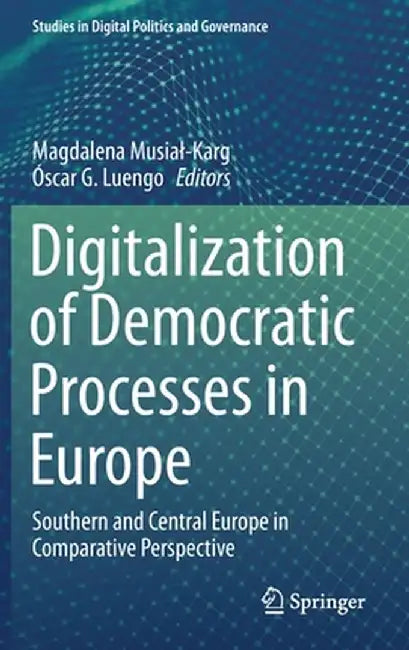 Digitalization of Democratic Processes in Europe: Southern and Central Europe in Comparative Perspective by Magdalena Musial-Karg
