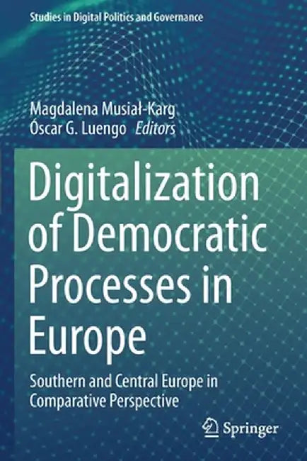 Digitalization of Democratic Processes in Europe: Southern and Central Europe in Comparative Perspective by Magdalena Musial-Karg