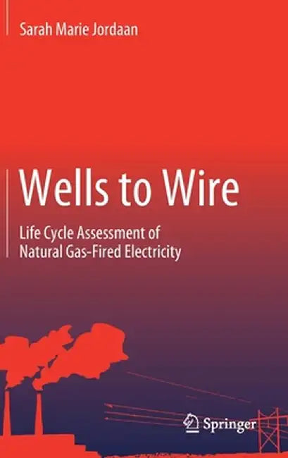 Wells to Wire: Life Cycle Assessment of Natural Gas-Fired Electricity by Sarah Marie Jordaan