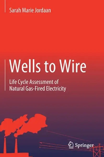 Wells to Wire: Life Cycle Assessment of Natural Gas-Fired Electricity by Sarah Marie Jordaan