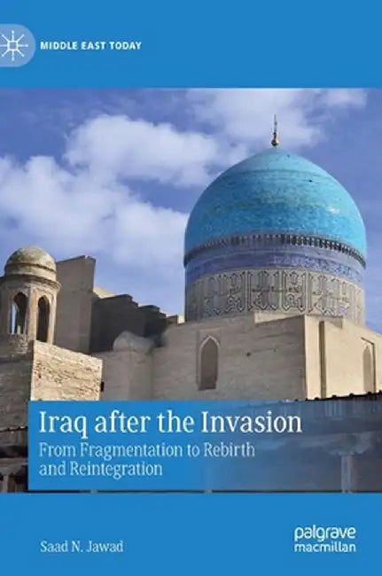 Iraq After the Invasion: From Fragmentation to Rebirth and Reintegration by Saad N. Jawad