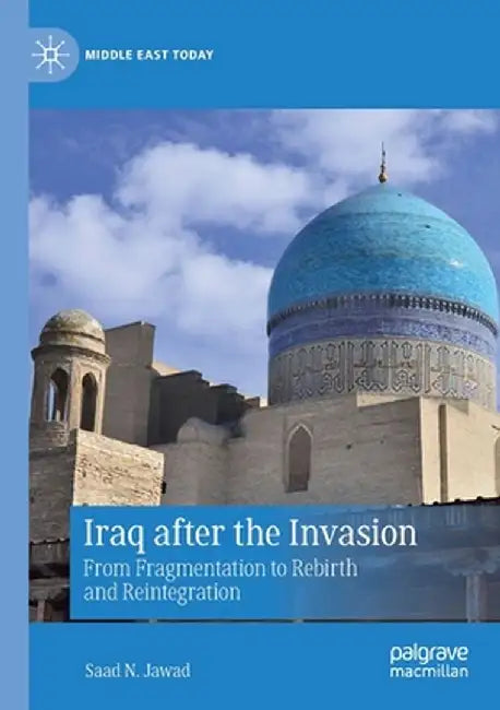 Iraq After the Invasion: From Fragmentation to Rebirth and Reintegration by Saad N. Jawad