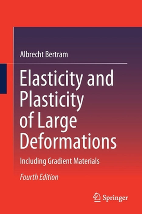 Elasticity and Plasticity of Large Deformations: fundamentals and applications by Albrecht Bertram
