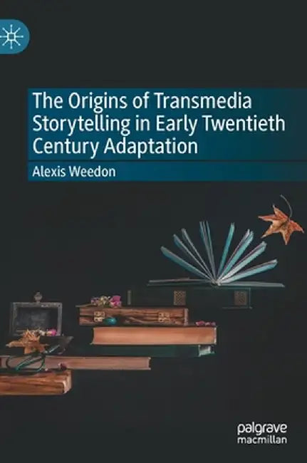 The Origins of Transmedia Storytelling in Early Twentieth Century Adaptation by Alexis Weedon