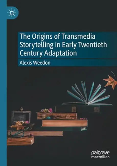 The Origins of Transmedia Storytelling in Early Twentieth Century Adaptation by Alexis Weedon