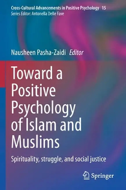 Toward a Positive Psychology of Islam and Muslims: Spirituality, Struggle, and Social Justice by Nausheen Pasha-Zaidi