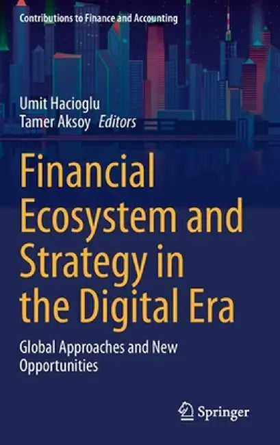 Financial Ecosystem and Strategy in the Digital Era: Global Approaches and New Opportunities by Umit Hacioglu