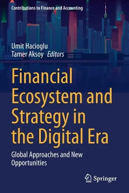 Financial Ecosystem and Strategy in the Digital Era: Global Approaches and New Opportunities by Umit Hacioglu