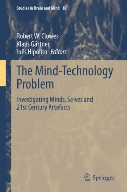 The Mind-Technology Problem: Investigating Minds, Selves and 21st Century Artefacts by Robert W. Clowes
