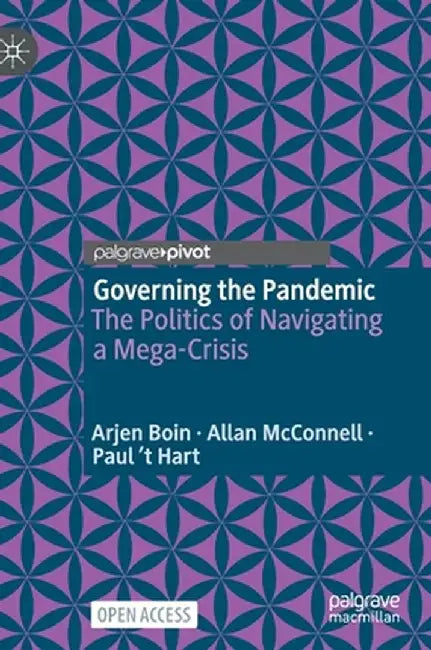 Governing the Pandemic: The Politics of Navigating a Mega-Crisis by Arjen Boin