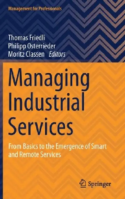 Managing Industrial Services: From Basics to the Emergence of Smart and Remote Services by Thomas Friedli