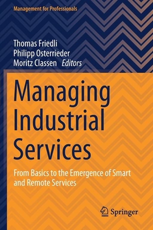 Managing Industrial Services: From Basics to the Emergence of Smart and Remote Services by Friedli