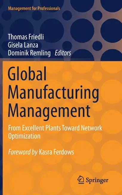 Global Manufacturing Management: From Excellent Plants Toward Network Optimization by Thomas Friedli