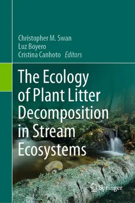The Ecology of Plant Litter Decomposition in Stream Ecosystems by Christopher M. Swan