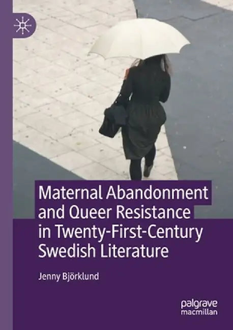 Maternal Abandonment and Queer Resistance in Twenty-First-Century Swedish Literature by Jenny Björklund