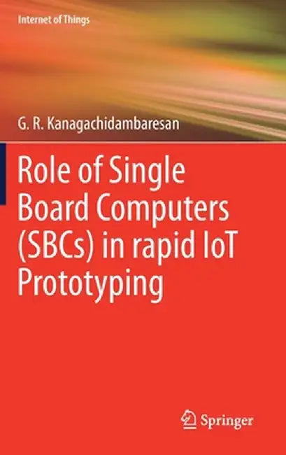 Role of Single Board Computers (Sbcs) in Rapid Iot Prototyping by G. R. Kanagachidambaresan