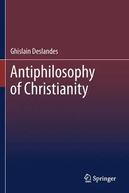 Antiphilosophy of Christianity by Ghislain Deslandes