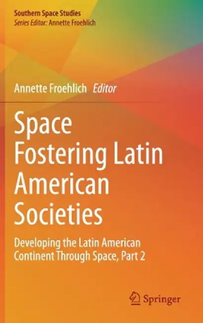 Space Fostering Latin American Societies: Developing the Latin American Continent Through Space, Part 2 by Annette Froehlich