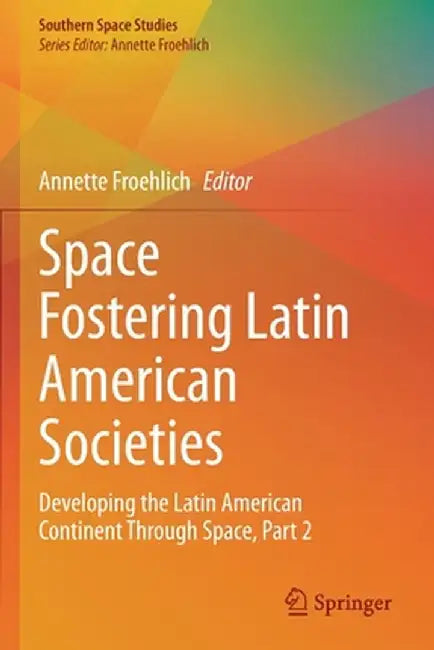 Space Fostering Latin American Societies: Developing the Latin American Continent Through Space, Part 2 by Annette Froehlich