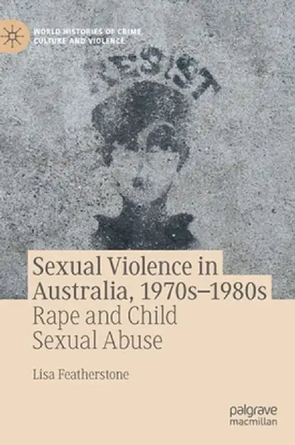 Sexual Violence in Australia, 1970s-1980s: Rape and Child Sexual Abuse by Lisa Featherstone