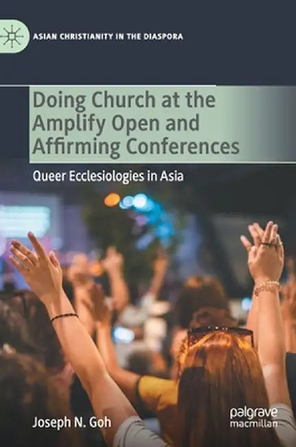 Doing Church at the Amplify Open and Affirming Conferences: Queer Ecclesiologies in Asia by Joseph N. Goh
