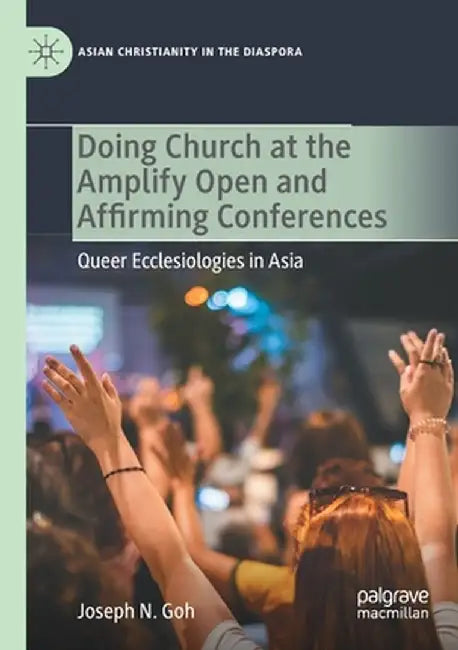 Doing Church at the Amplify Open and Affirming Conferences: Queer Ecclesiologies in Asia by Joseph N. Goh