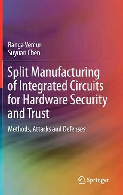 Split Manufacturing of Integrated Circuits for Hardware Security and Trust: Methods, Attacks and Defenses by Ranga Vemuri