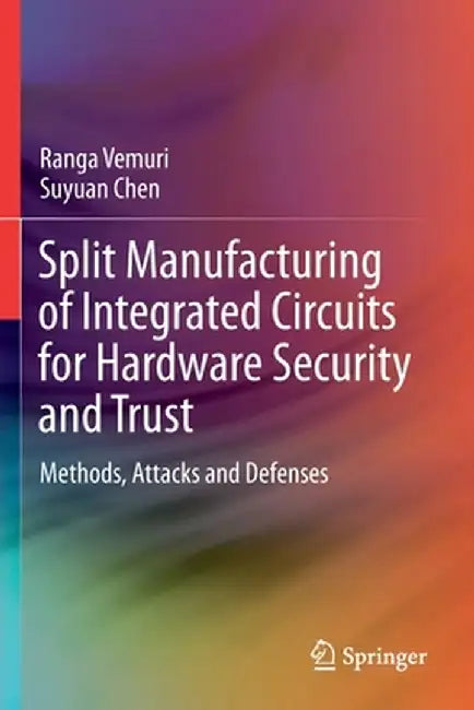 Split Manufacturing of Integrated Circuits for Hardware Security and Trust: Methods, Attacks and Defenses by Ranga Vemuri