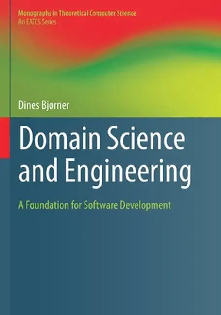 Domain Science and Engineering: A Foundation for Software Development by Dines Bjørner