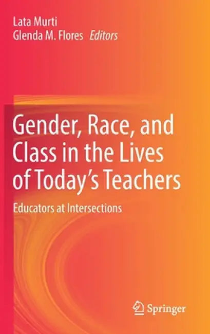 Gender, Race, and Class in the Lives of Today's Teachers: Educators at Intersections by Lata Murti