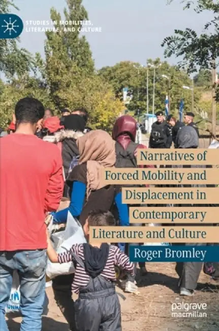 Narratives of Forced Mobility and Displacement in Contemporary Literature and Culture by Roger Bromley