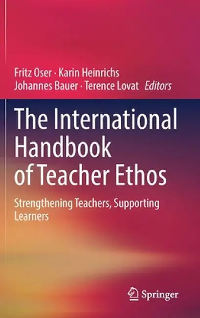 The International Handbook of Teacher Ethos: Strengthening Teachers, Supporting Learners by Fritz Oser