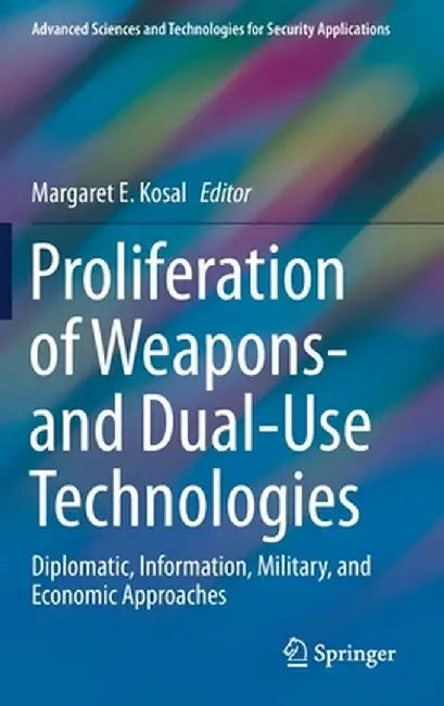 Proliferation of Weapons- And Dual-Use Technologies: Diplomatic, Information, Military, and Economic Approaches by Margaret E. Kosal
