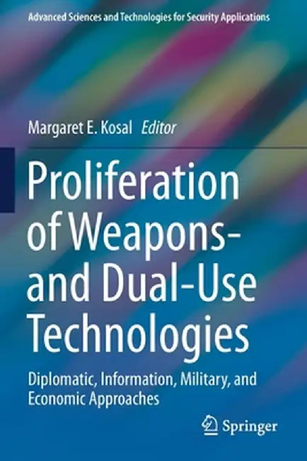 Proliferation of Weapons- And Dual-Use Technologies: Diplomatic, Information, Military, and Economic Approaches by Margaret E. Kosal