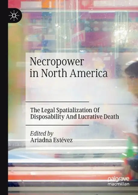 Necropower in North America: The Legal Spatialization of Disposability and Lucrative Death by Ariadna Estévez