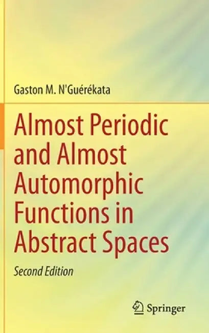 Almost Periodic and Almost Automorphic Functions in Abstract Spaces by Gaston M. N'Guérékata